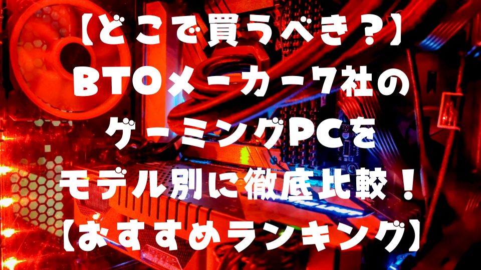 【どこで買うべき？】BTOメーカー7社のゲーミングPCをモデル別に徹底比較！【おすすめランキング】