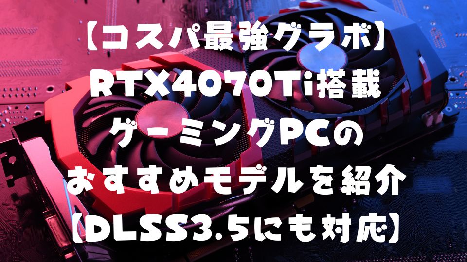 コスパ最強グラボ】RTX4070Ti搭載ゲーミングPCのおすすめモデルを紹介 