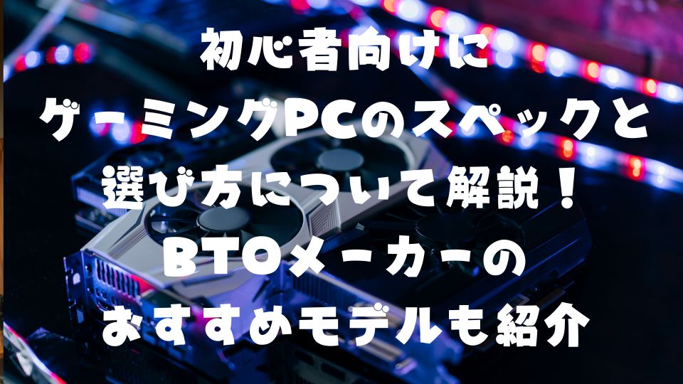 初心者向けにゲーミングPCのスペックと選び方について解説！BTO