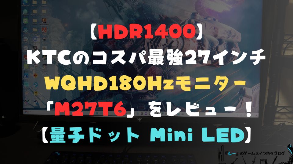 【HDR1400】KTCのコスパ最強27インチWQHD180Hzモニター「M27T6」をレビュー！【量子ドット Mini LED】