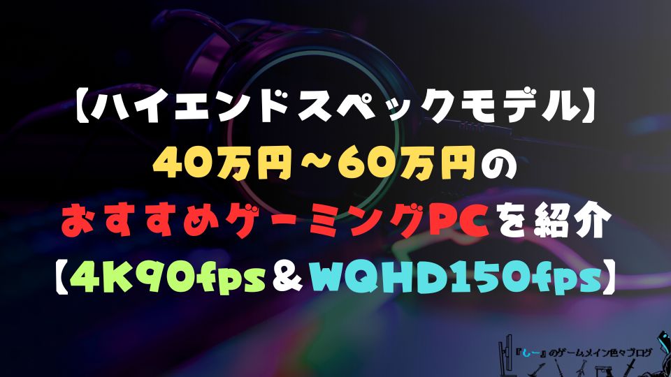 【ハイエンドスペックモデル】40万円～60万円のおすすめゲーミングPCを紹介【4K90fps＆WQHD150fps以上におすすめ】