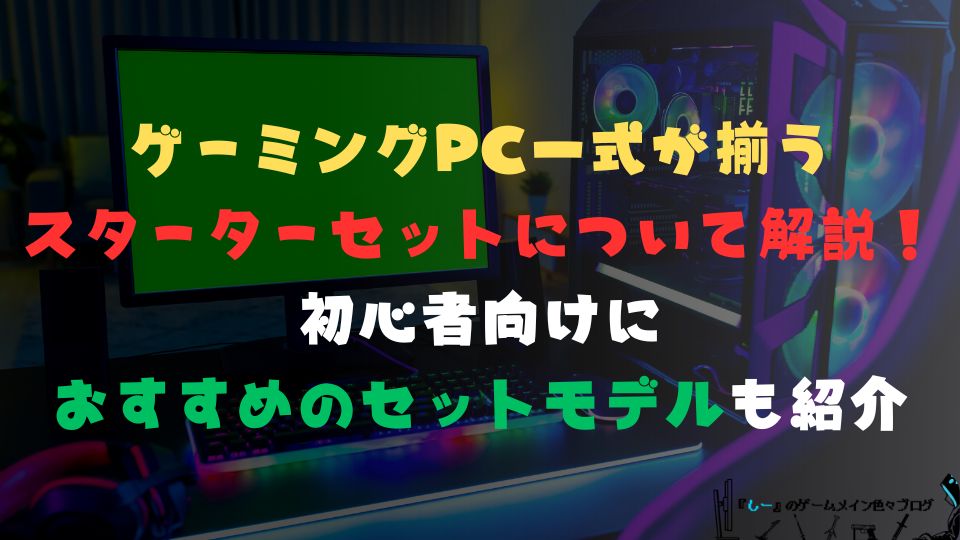 ゲーミングPC一式が揃うスターターセットについて解説！初心者向けにおすすめのセットモデルも紹介