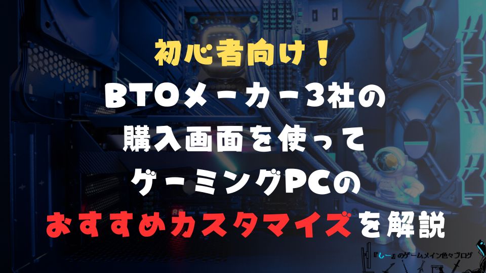 初心者向け！BTOメーカー3社の購入画面を使ってゲーミングPCのおすすめカスタマイズを解説