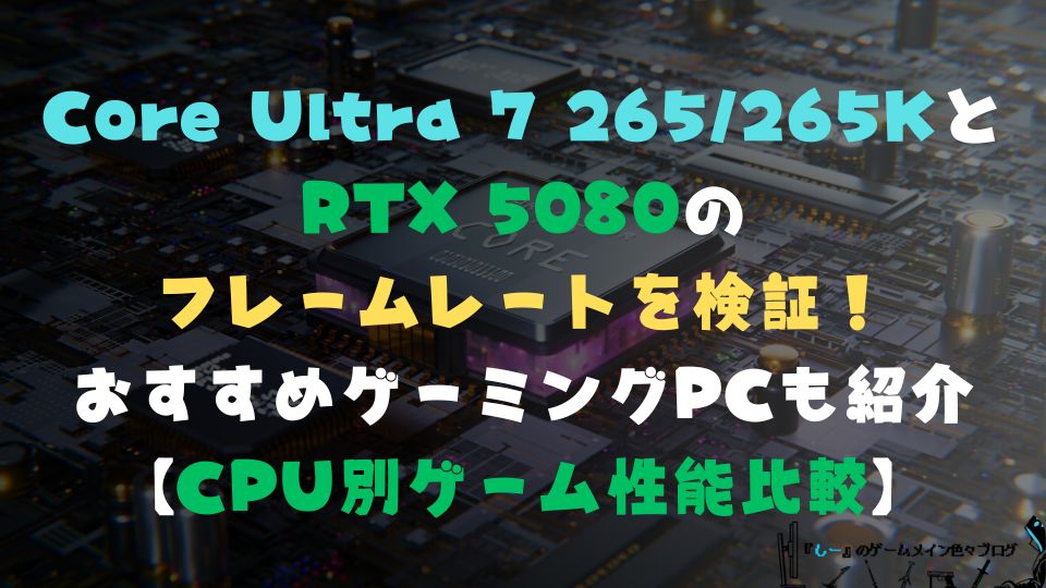 Core Ultra 7 265/265KとRTX 5080のフレームレートを検証！おすすめゲーミングPCも紹介【CPU別ゲーム性能比較】