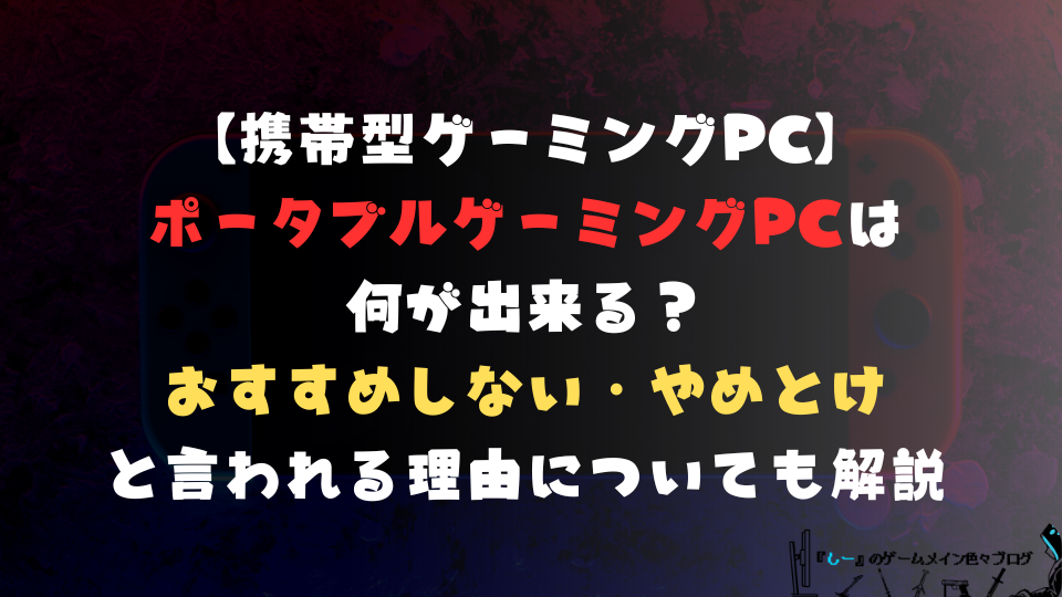 【携帯型ゲーミングPC】ポータブルゲーミングPCは何が出来る？おすすめしない・やめとけと言われる理由についても解説