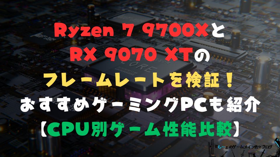 Ryzen 7 9700XとRX 9070 XTのフレームレートを検証！おすすめゲーミングPCも紹介【CPU別ゲーム性能比較】