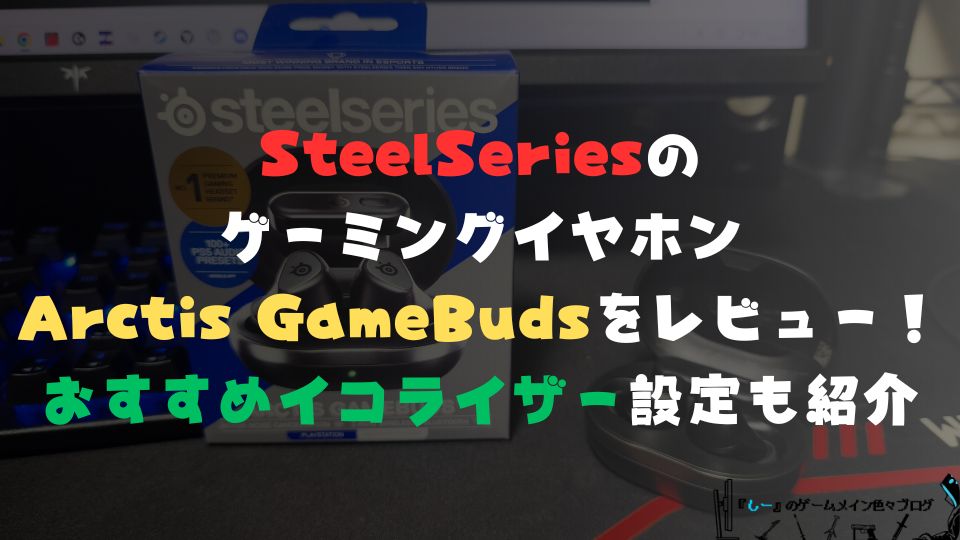 SteelSeriesのゲーミングイヤホン「Arctis GameBuds」をレビュー！おすすめイコライザー設定も紹介