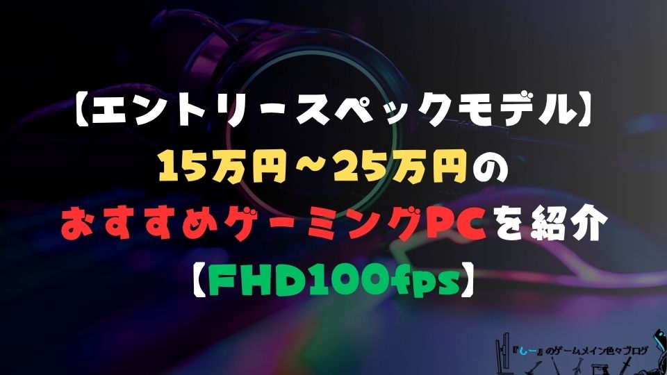 【エントリースペックモデル】予算15~25万円のおすすめゲーミングPCを紹介【フルHD100FPS以上におすすめ】