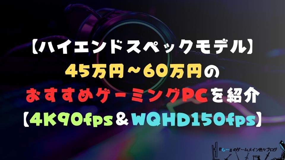 【ハイエンドスペックモデル】45万円~60万円のおすすめゲーミングPCを紹介【4K90fps&WQHD150fps以上におすすめ】