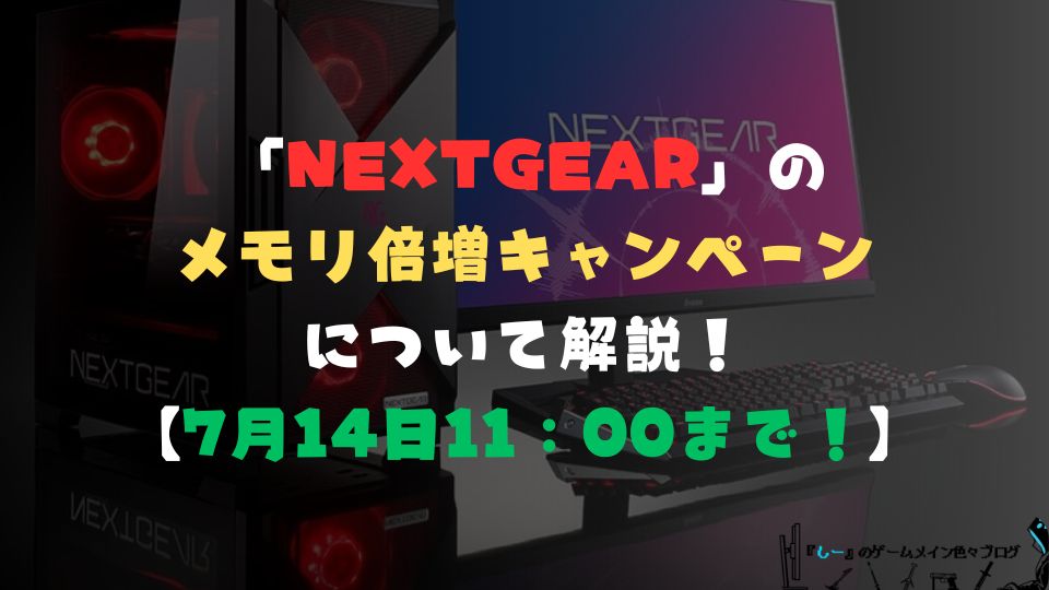 マウスコンピューターのゲーミングPC「NEXTGEAR」のメモリ倍増キャンペーンについて解説!【7月14日11:00まで!】