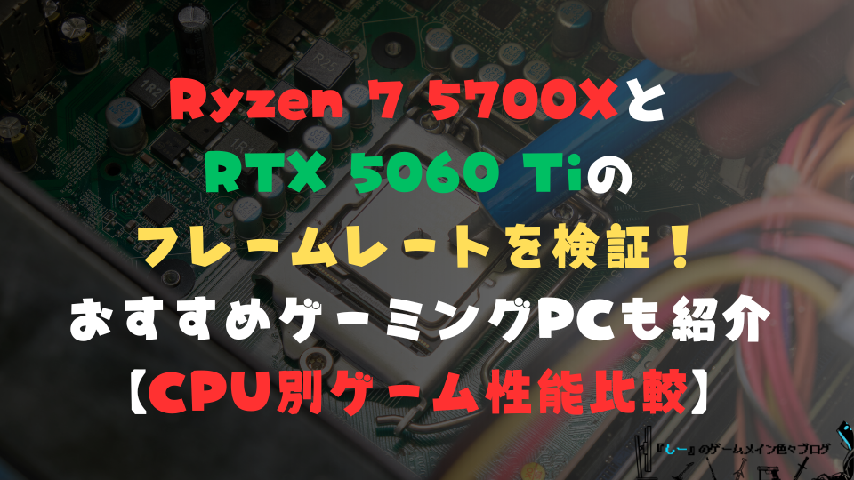 Ryzen 7 5700XとRTX 5060 Tiのフレームレートを検証!おすすめゲーミングPCも紹介【CPU別ゲーム性能比較】