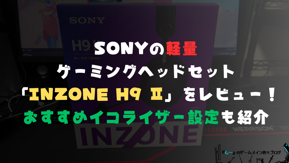 SONYの軽量ゲーミングヘッドセット「INZONE H9 Ⅱ」をレビュー！おすすめイコライザー設定も紹介